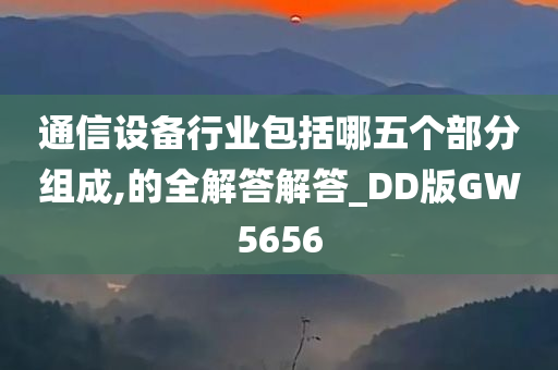 通信设备行业包括哪五个部分组成,的全解答解答_DD版GW5656