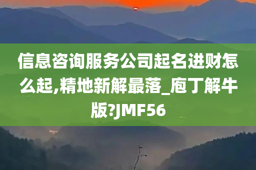 信息咨询服务公司起名进财怎么起,精地新解最落_庖丁解牛版?JMF56