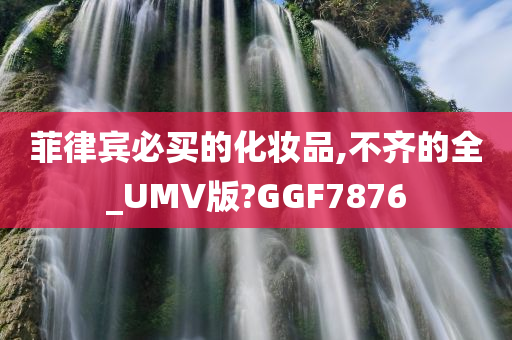 菲律宾必买的化妆品,不齐的全_UMV版?GGF7876