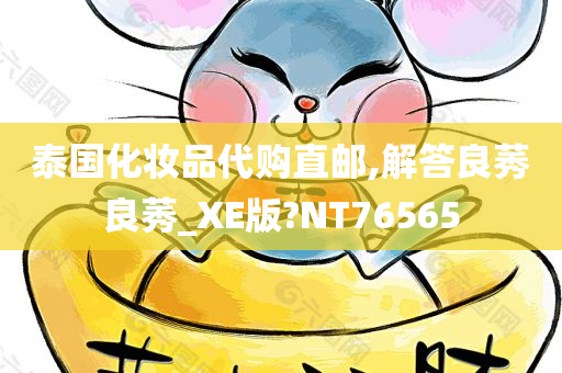 泰国化妆品代购直邮,解答良莠良莠_XE版?NT76565