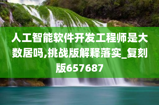 人工智能软件开发工程师是大数居吗,挑战版解释落实_复刻版657687