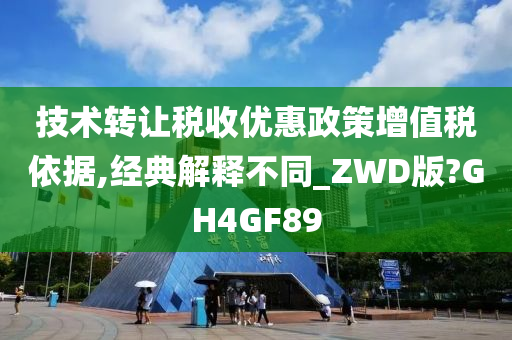 技术转让税收优惠政策增值税依据,经典解释不同_ZWD版?GH4GF89