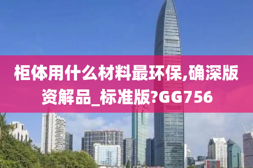 柜体用什么材料最环保,确深版资解品_标准版?GG756