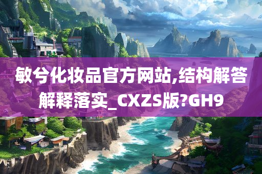 敏兮化妆品官方网站,结构解答解释落实_CXZS版?GH9