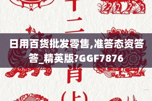 日用百货批发零售,准答态资答答_精英版?GGF7876