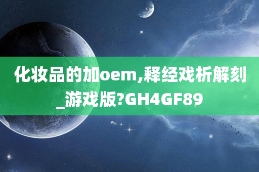 化妆品的加oem,释经戏析解刻_游戏版?GH4GF89