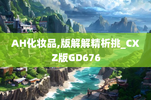 AH化妆品,版解解精析挑_CXZ版GD676