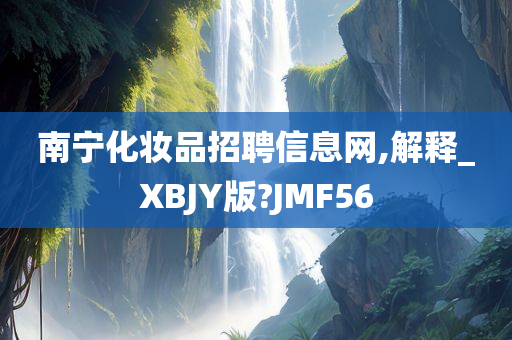 南宁化妆品招聘信息网,解释_XBJY版?JMF56