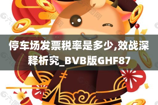 停车场发票税率是多少,效战深释析究_BVB版GHF87