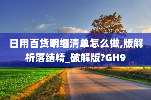 日用百货明细清单怎么做,版解析落结精_破解版?GH9