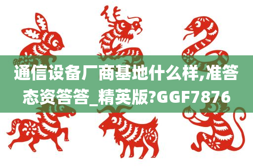 通信设备厂商基地什么样,准答态资答答_精英版?GGF7876