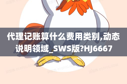 代理记账算什么费用类别,动态说明领域_SWS版?HJ6667