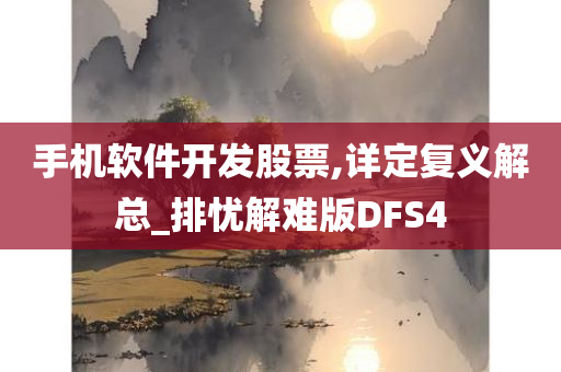 手机软件开发股票,详定复义解总_排忧解难版DFS4