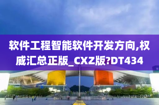 软件工程智能软件开发方向,权威汇总正版_CXZ版?DT434