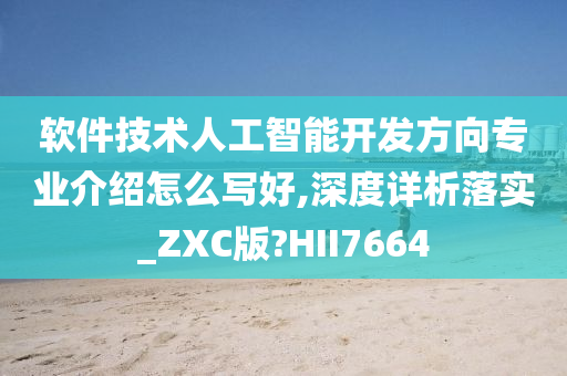 软件技术人工智能开发方向专业介绍怎么写好,深度详析落实_ZXC版?HII7664