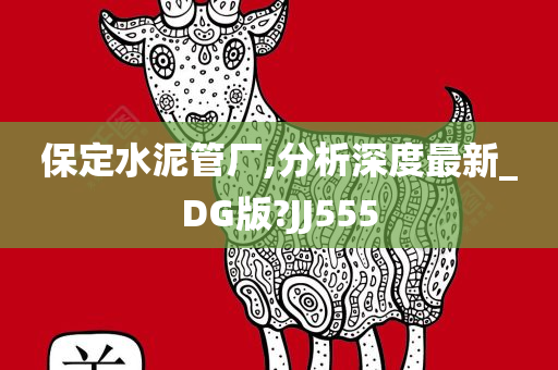 保定水泥管厂,分析深度最新_DG版?JJ555