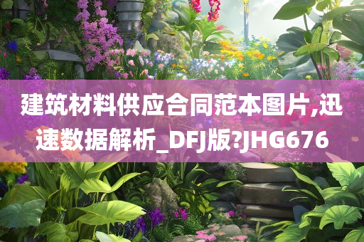 建筑材料供应合同范本图片,迅速数据解析_DFJ版?JHG676