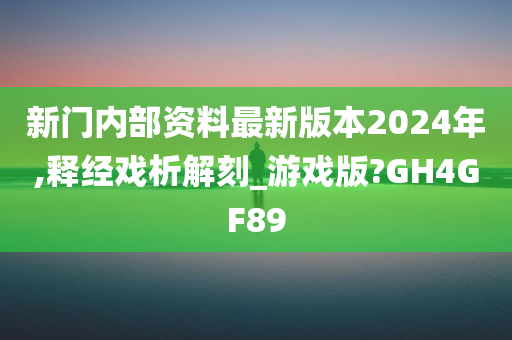 新门内部资料最新版本2024年,释经戏析解刻_游戏版?GH4GF89