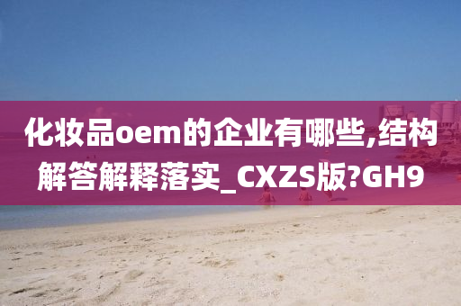 化妆品oem的企业有哪些,结构解答解释落实_CXZS版?GH9