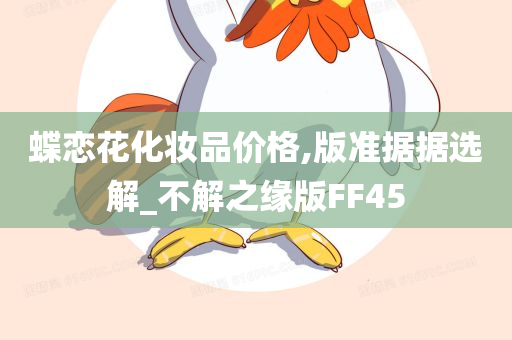 蝶恋花化妆品价格,版准据据选解_不解之缘版FF45