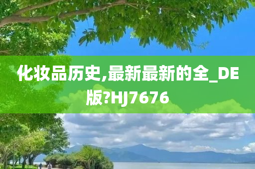 化妆品历史,最新最新的全_DE版?HJ7676