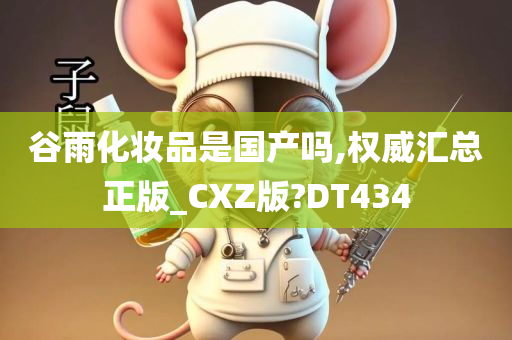 谷雨化妆品是国产吗,权威汇总正版_CXZ版?DT434