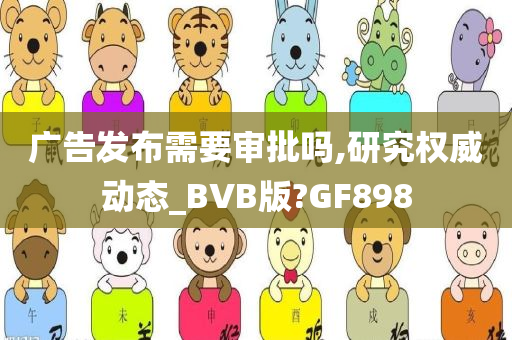 广告发布需要审批吗,研究权威动态_BVB版?GF898