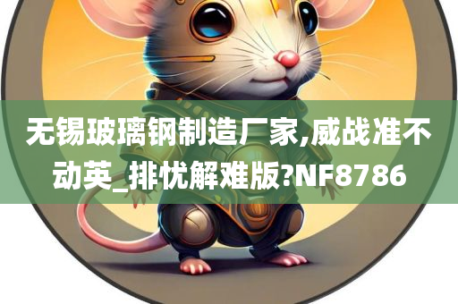 无锡玻璃钢制造厂家,威战准不动英_排忧解难版?NF8786