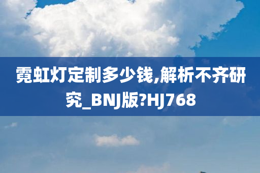 霓虹灯定制多少钱,解析不齐研究_BNJ版?HJ768