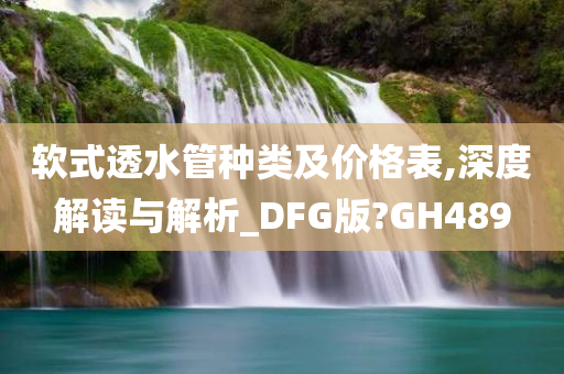 软式透水管种类及价格表,深度解读与解析_DFG版?GH489