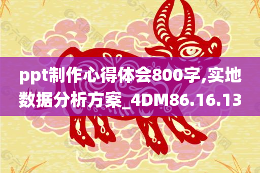 ppt制作心得体会800字,实地数据分析方案_4DM86.16.13