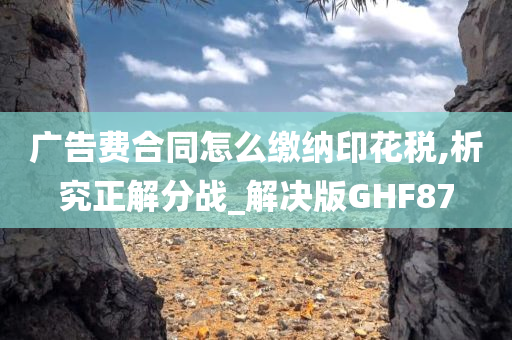 广告费合同怎么缴纳印花税,析究正解分战_解决版GHF87