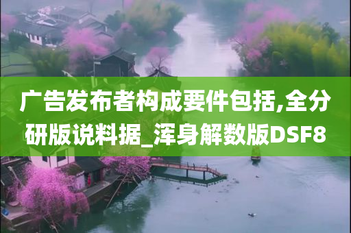 广告发布者构成要件包括,全分研版说料据_浑身解数版DSF8