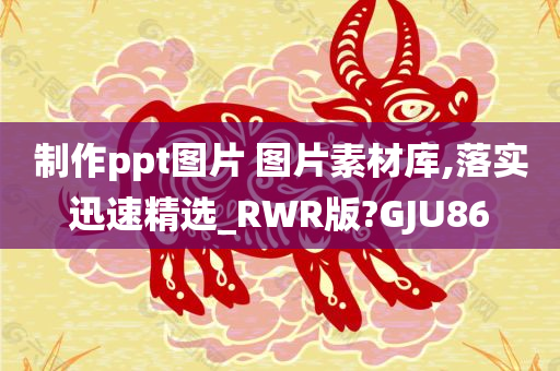 制作ppt图片 图片素材库,落实迅速精选_RWR版?GJU86