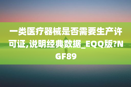 一类医疗器械是否需要生产许可证,说明经典数据_EQQ版?NGF89