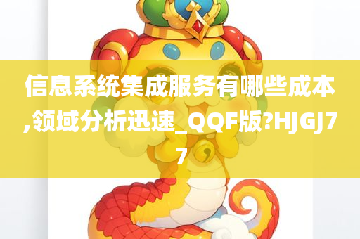 信息系统集成服务有哪些成本,领域分析迅速_QQF版?HJGJ77