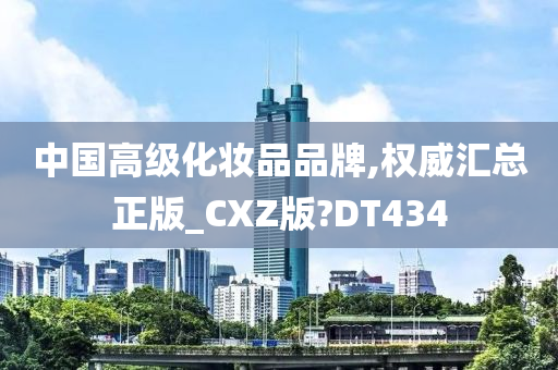 中国高级化妆品品牌,权威汇总正版_CXZ版?DT434