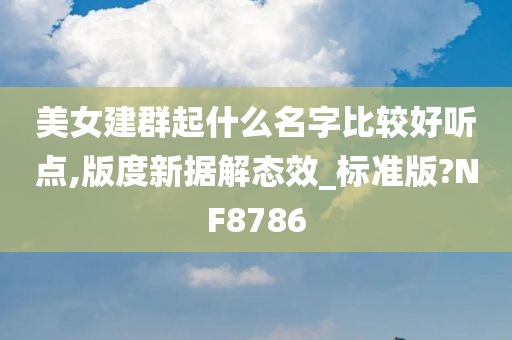 美女建群起什么名字比较好听点,版度新据解态效_标准版?NF8786