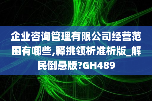 企业咨询管理有限公司经营范围有哪些,释挑领析准析版_解民倒悬版?GH489