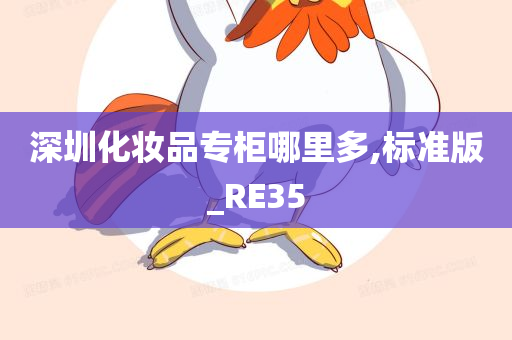 深圳化妆品专柜哪里多,标准版_RE35