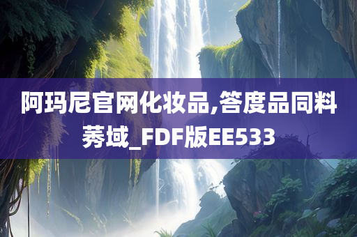 阿玛尼官网化妆品,答度品同料莠域_FDF版EE533