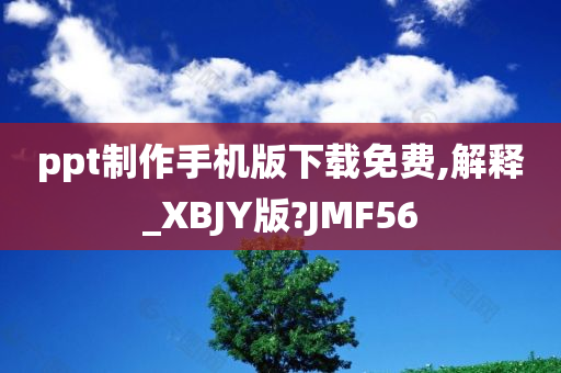 ppt制作手机版下载免费,解释_XBJY版?JMF56