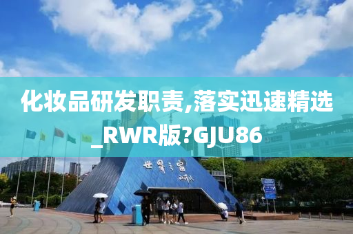 化妆品研发职责,落实迅速精选_RWR版?GJU86