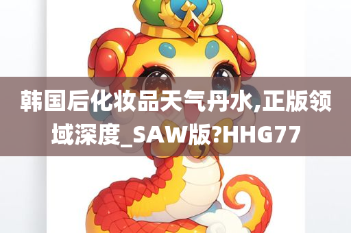 韩国后化妆品天气丹水,正版领域深度_SAW版?HHG77