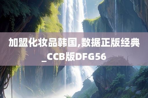 加盟化妆品韩国,数据正版经典_CCB版DFG56