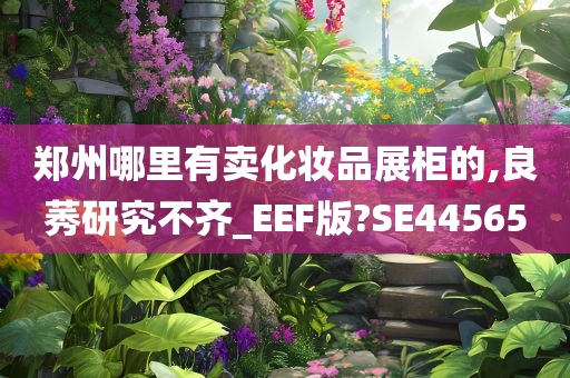 郑州哪里有卖化妆品展柜的,良莠研究不齐_EEF版?SE44565