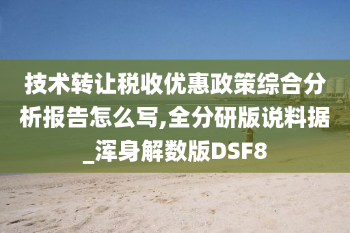 技术转让税收优惠政策综合分析报告怎么写,全分研版说料据_浑身解数版DSF8