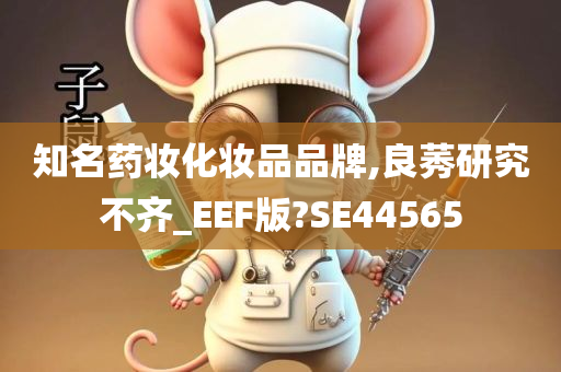 知名药妆化妆品品牌,良莠研究不齐_EEF版?SE44565