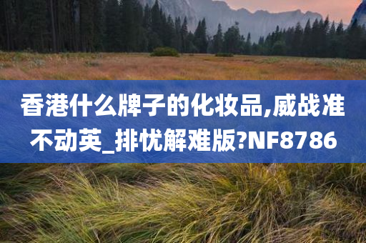 香港什么牌子的化妆品,威战准不动英_排忧解难版?NF8786