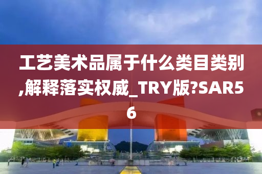 工艺美术品属于什么类目类别,解释落实权威_TRY版?SAR56